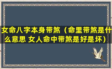 女命八字本身带煞（命里带煞是什么意思 女人命中带煞是好是坏）